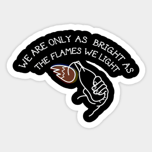 we are only as bright as the flames we light Sticker